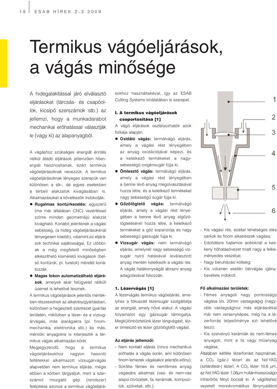 A vágáshoz szükséges energiát érintés nélkül átadó eljárások jellemzően hőenergiát hasznosítanak, ezért termikus vágóeljárásoknak nevezzük.
