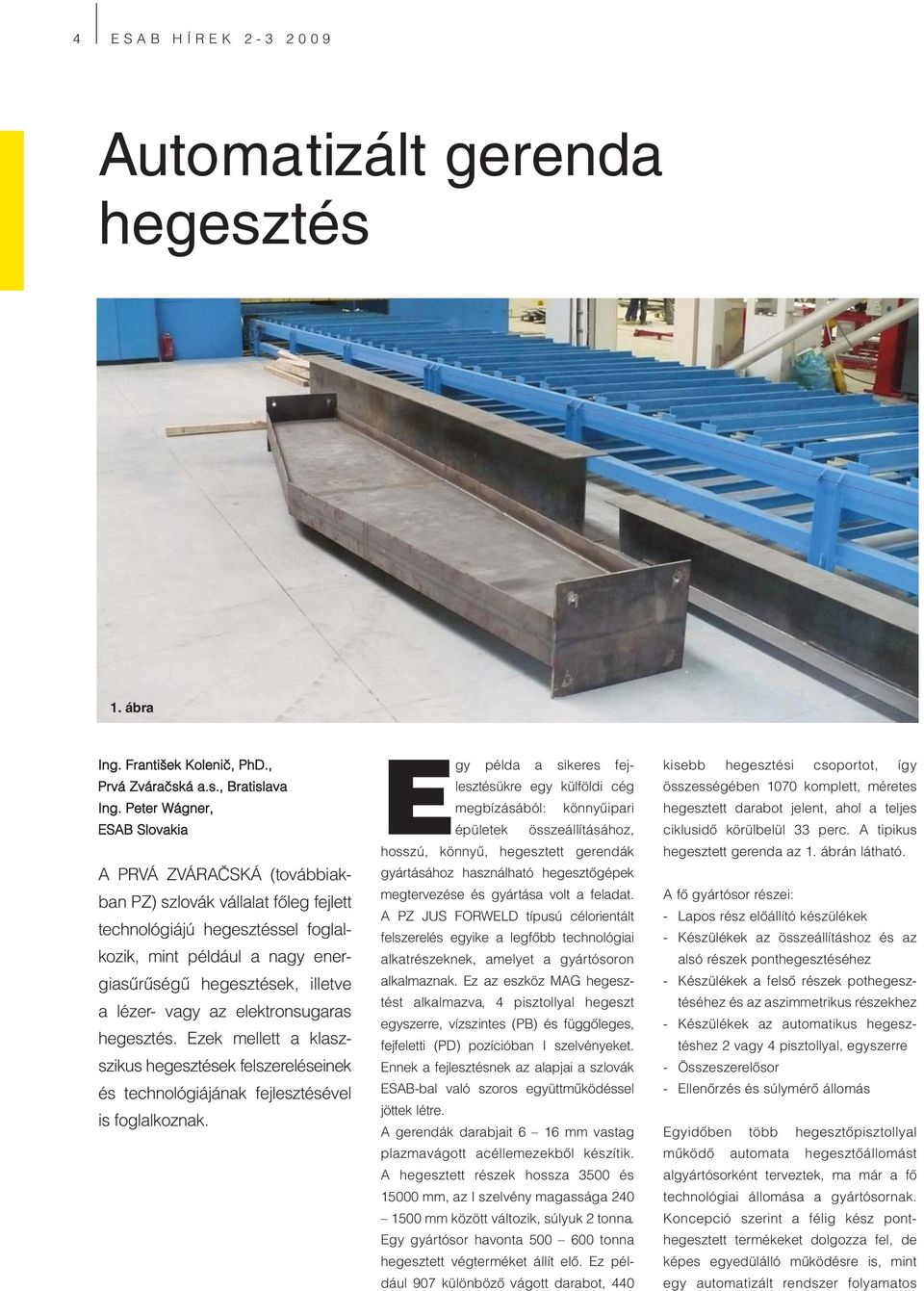 vagy az elektronsugaras hegesztés. Ezek mellett a klaszszikus hegesztések felszereléseinek és technológiájának fejlesztésével is foglalkoznak.