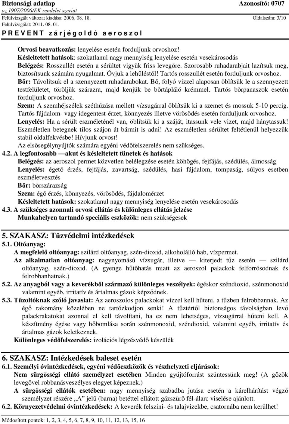 Szorosabb ruhadarabjait lazítsuk meg, biztosítsunk számára nyugalmat. Óvjuk a lehőléstıl! Tartós rosszullét esetén forduljunk orvoshoz. Bır: Távolítsuk el a szennyezett ruhadarabokat.