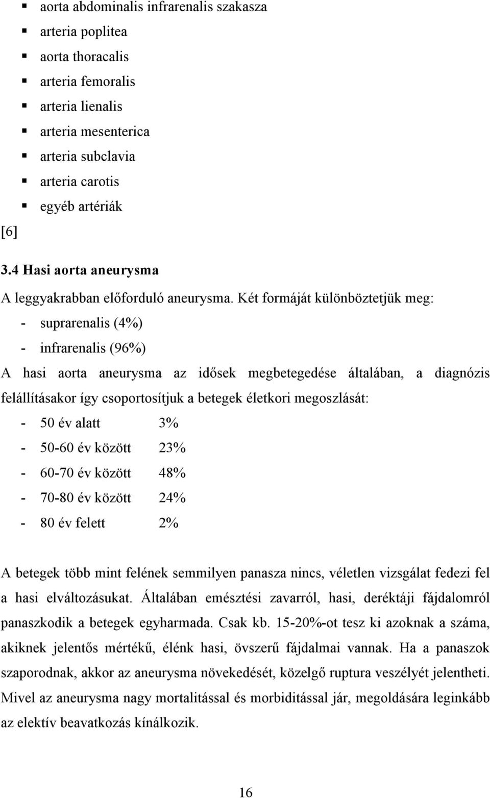 Két formáját különböztetjük meg: - suprarenalis (4%) - infrarenalis (96%) A hasi aorta aneurysma az idősek megbetegedése általában, a diagnózis felállításakor így csoportosítjuk a betegek életkori