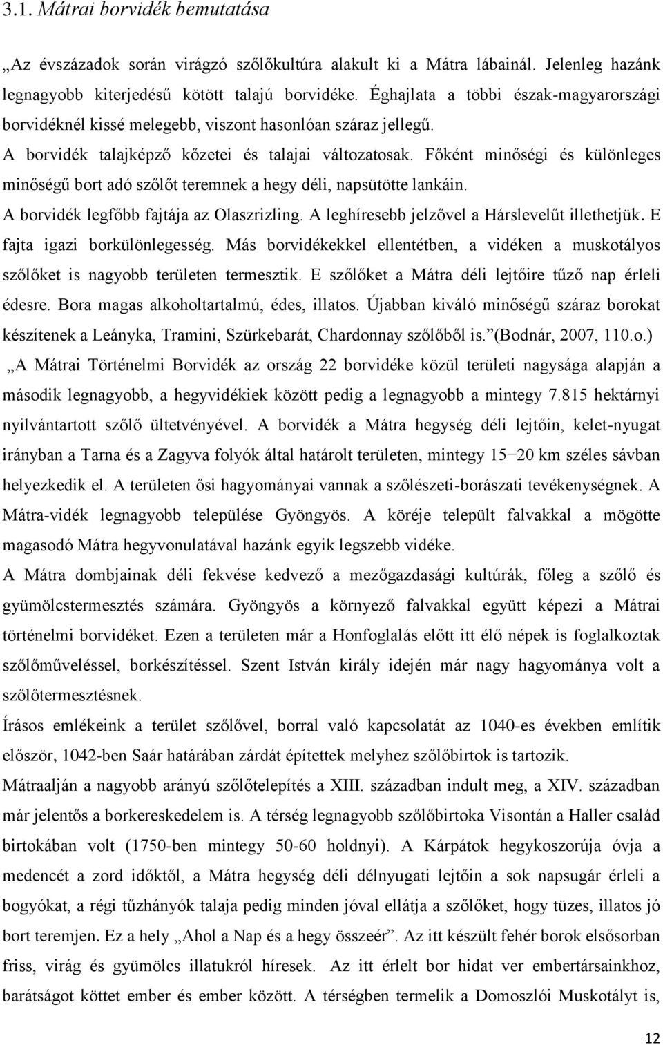 Főként minőségi és különleges minőségű bort adó szőlőt teremnek a hegy déli, napsütötte lankáin. A borvidék legfőbb fajtája az Olaszrizling. A leghíresebb jelzővel a Hárslevelűt illethetjük.