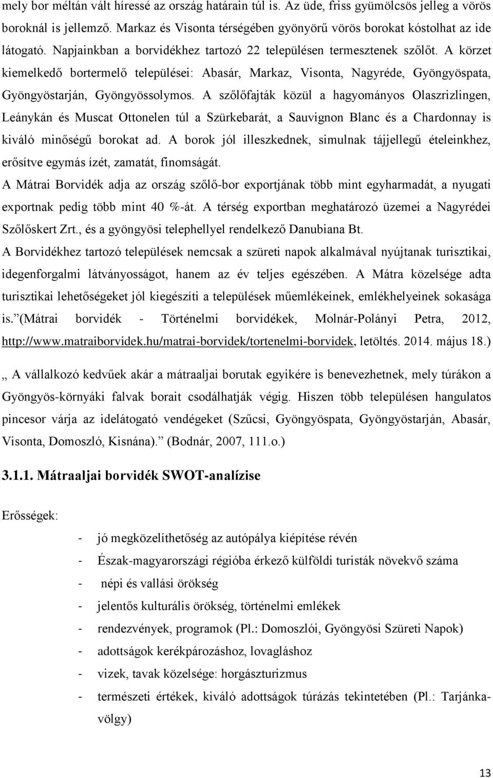 A szőlőfajták közül a hagyományos Olaszrizlingen, Leánykán és Muscat Ottonelen túl a Szürkebarát, a Sauvignon Blanc és a Chardonnay is kiváló minőségű borokat ad.