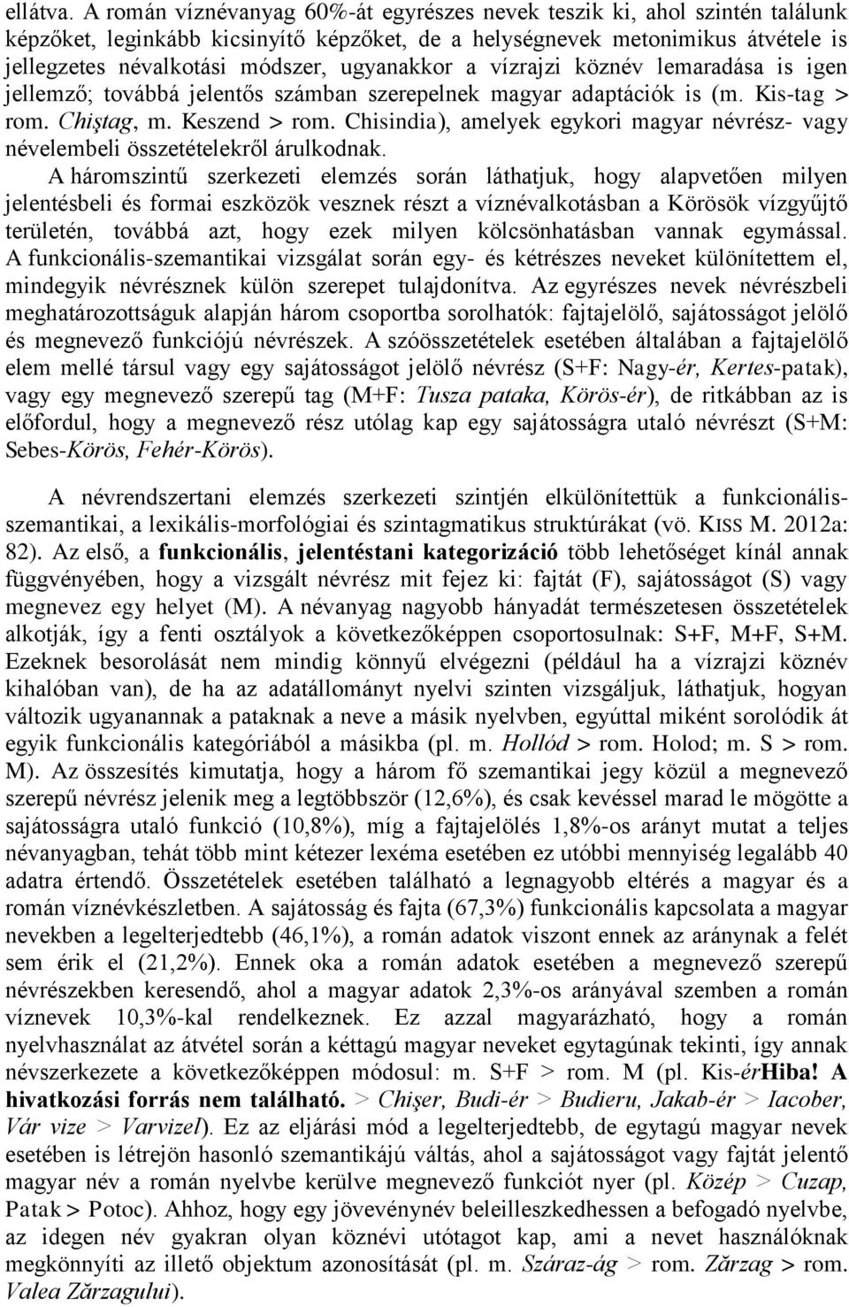 ugyanakkor a vízrajzi köznév lemaradása is igen jellemző; továbbá jelentős számban szerepelnek magyar adaptációk is (m. Kis-tag > rom. Chiştag, m. Keszend > rom.