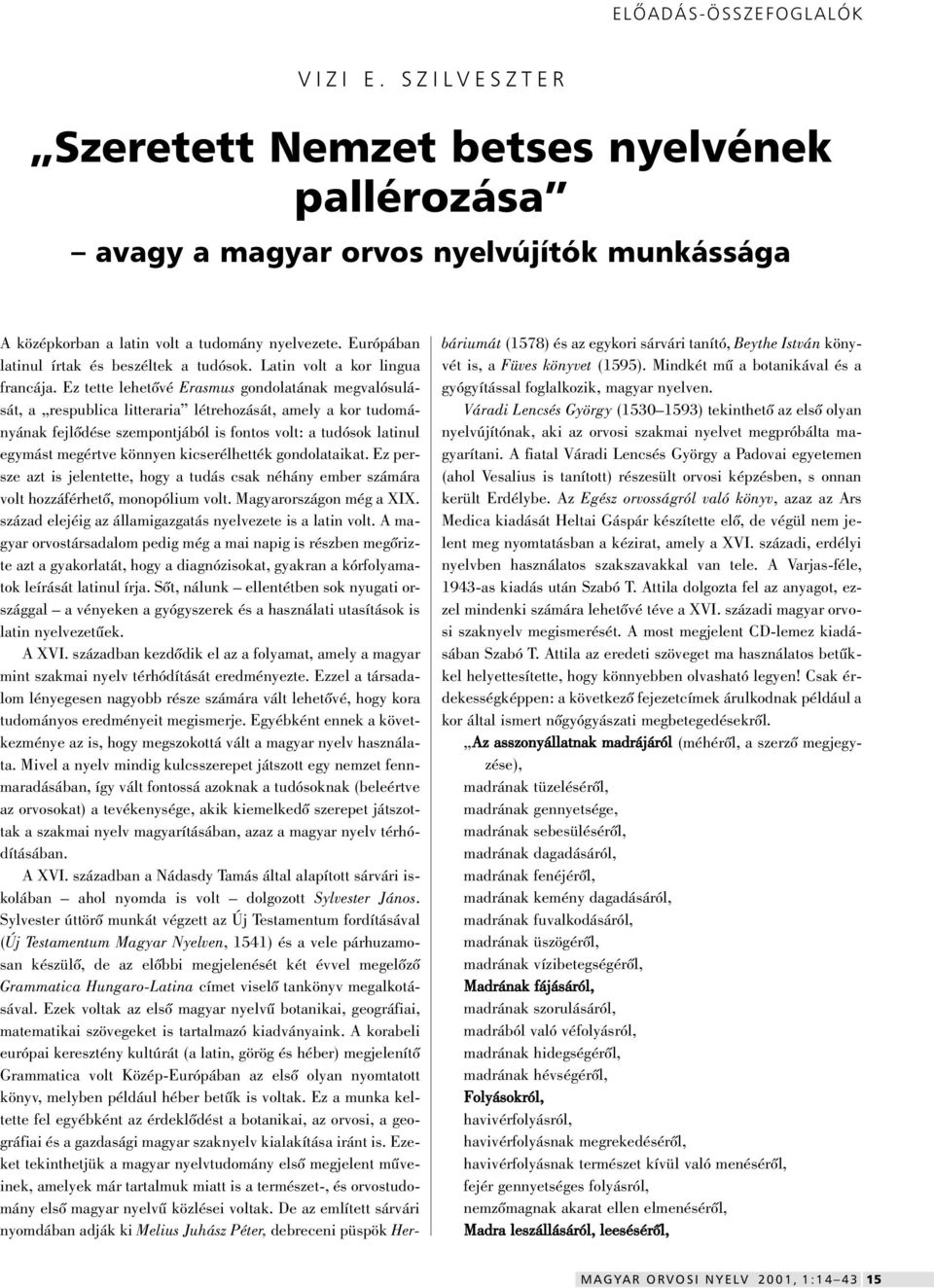 Ez tette lehetôvé Erasmus gondolatának megvalósulását, a respublica litteraria létrehozását, amely a kor tudományának fejlôdése szempontjából is fontos volt: a tudósok latinul egymást megértve
