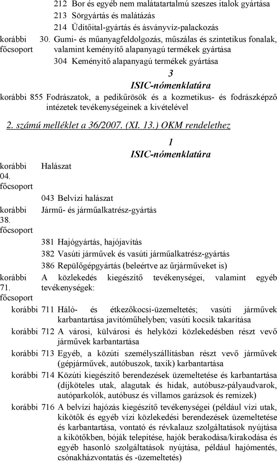 valamint keményítő alapanyagú termékek gyártása 304 Keményítő alapanyagú termékek gyártása 3 korábbi 855 Fodrászatok, a pedikűrösök és a kozmetikus- és fodrászképző intézetek tevékenységeinek a