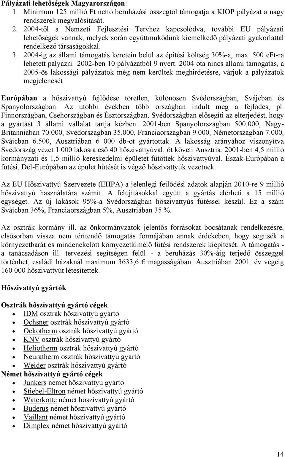 2004-ig az állami támogatás keretein belül az építési költség 30%-a, max. 500 eft-ra lehetett pályázni. 2002-ben 10 pályázatból 9 nyert.