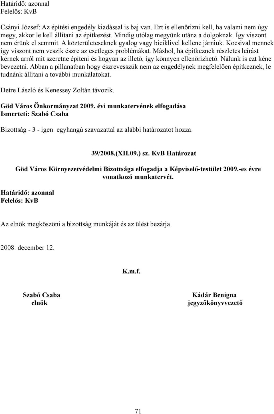 Kocsival mennek így viszont nem veszik észre az esetleges problémákat. Máshol, ha építkeznek részletes leírást kérnek arról mit szeretne építeni és hogyan az illető, így könnyen ellenőrizhető.