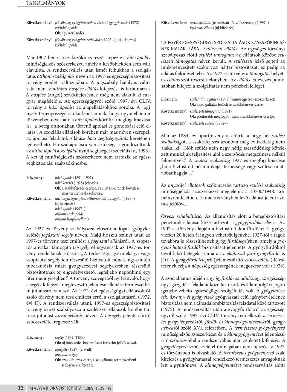 A rendszerváltás után ismét felbukkan a szolgáltatás otthoni szakápolás néven az 1997-es egészségbiztosítási törvény eredeti változatában.