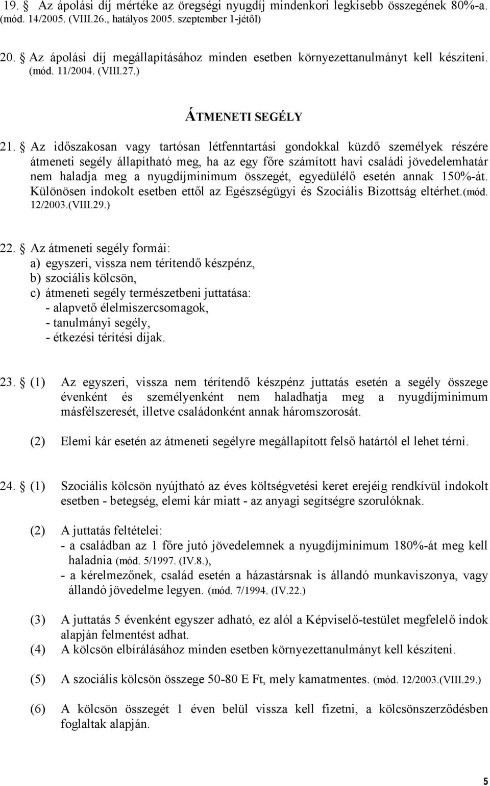 Az idszakosan vagy tartósan létfenntartási gondokkal küzd személyek részére átmeneti segély állapítható meg, ha az egy fre számított havi családi jövedelemhatár nem haladja meg a nyugdíjminimum