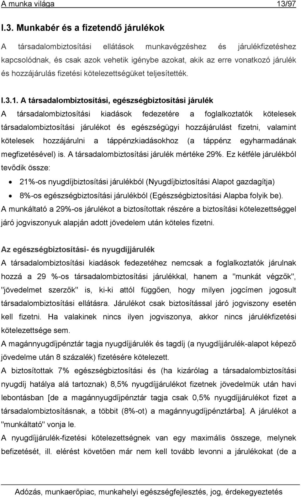 Munkabér és a fizetendő járulékok A társadalombiztosítási ellátások munkavégzéshez és járulékfizetéshez kapcsolódnak, és csak azok vehetik igénybe azokat, akik az erre vonatkozó járulék és