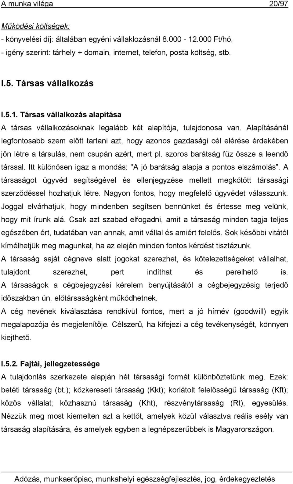 Alapításánál legfontosabb szem előtt tartani azt, hogy azonos gazdasági cél elérése érdekében jön létre a társulás, nem csupán azért, mert pl. szoros barátság fűz össze a leendő társsal.