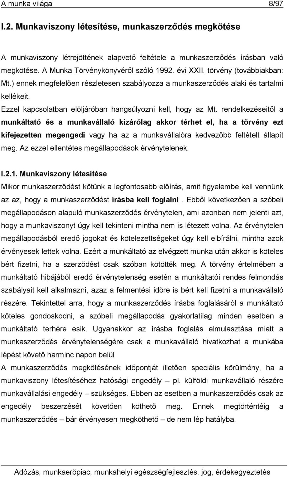 rendelkezéseitől a munkáltató és a munkavállaló kizárólag akkor térhet el, ha a törvény ezt kifejezetten megengedi vagy ha az a munkavállalóra kedvezőbb feltételt állapít meg.