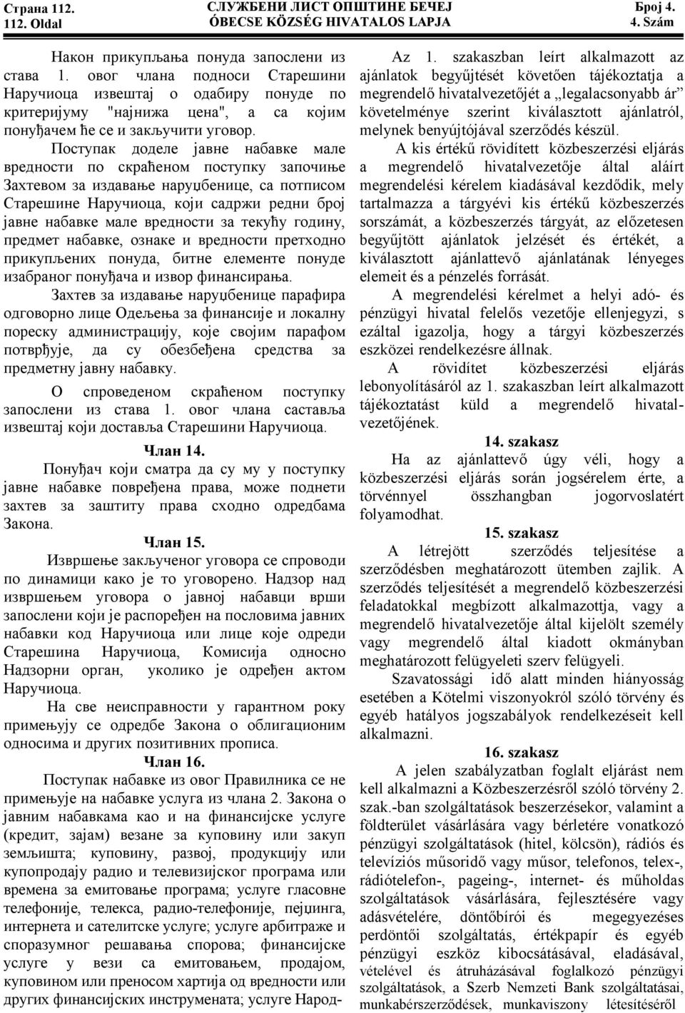 Поступак доделе јавне набавке мале вредности по скраћеном поступку започиње Захтевом за издавање наруџбенице, са потписом Старешине Наручиоца, који садржи редни број јавне набавке мале вредности за