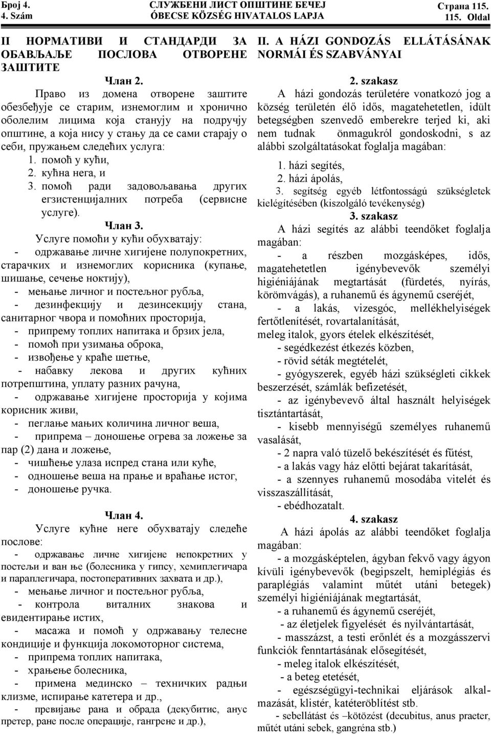 1. помоћ у кући, 2. кућна нега, и 3. помоћ ради задовољавања других егзистенцијалних потреба (сервисне услуге). Члан 3.