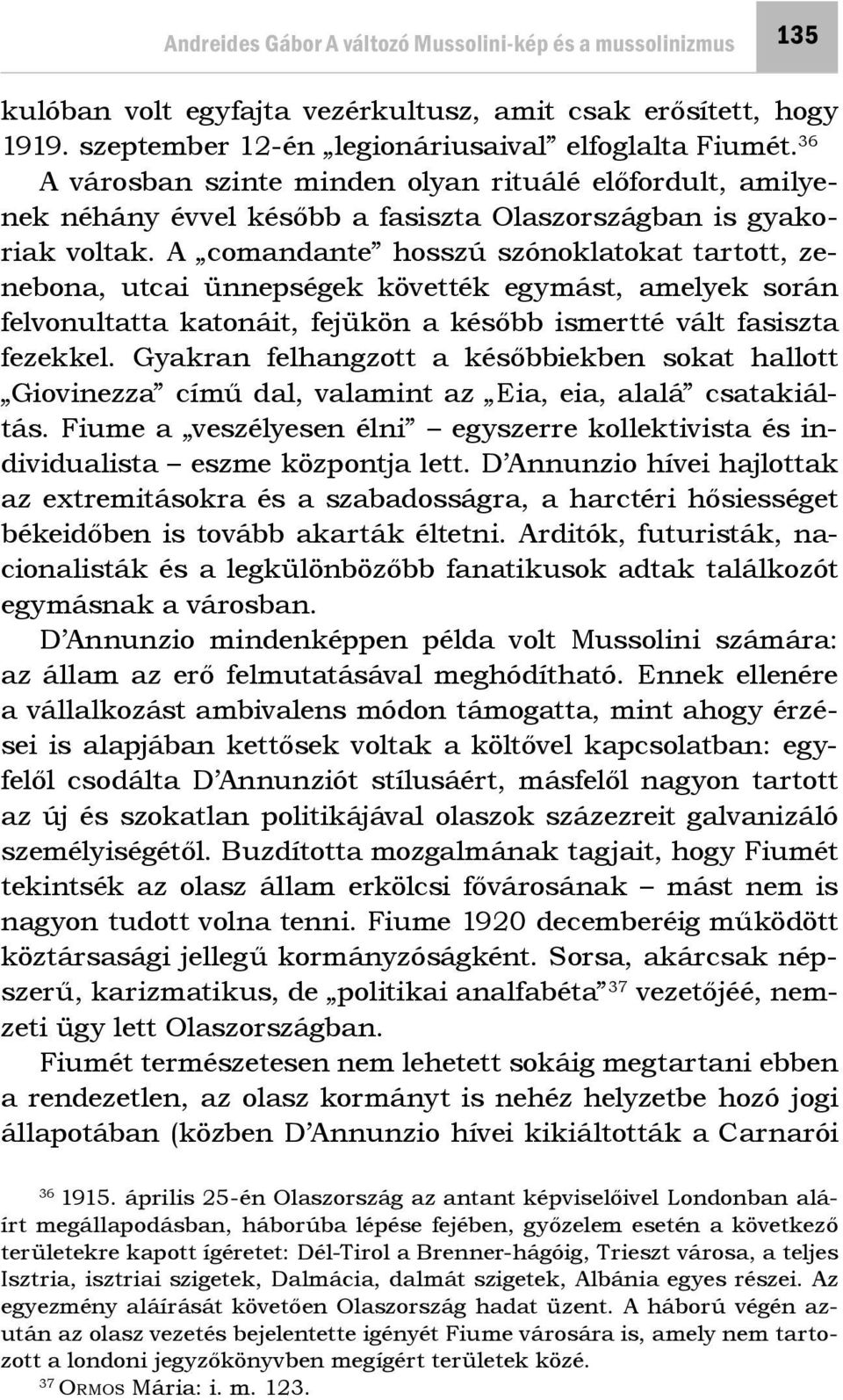 A comandante hosszú szónoklatokat tartott, zenebona, utcai ünnepségek követték egymást, amelyek során felvonultatta katonáit, fejükön a később ismertté vált fasiszta fezekkel.