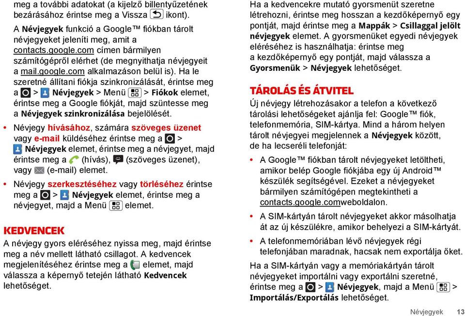 Ha le szeretné állítani fiókja szinkronizálását, érintse meg a > Névjegyek > Menü > Fiókok elemet, érintse meg a Google fiókját, majd szüntesse meg a Névjegyek szinkronizálása bejelölését.