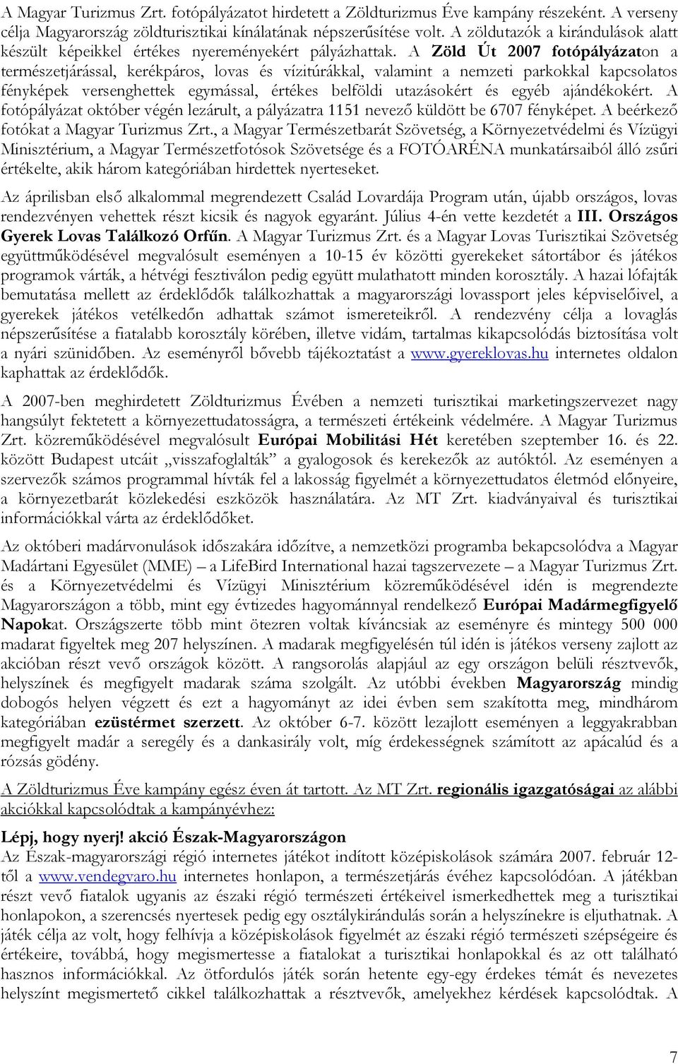 A Zöld Út 2007 fotópályázaton a természetjárással, kerékpáros, lovas és vízitúrákkal, valamint a nemzeti parkokkal kapcsolatos fényképek versenghettek egymással, értékes belföldi utazásokért és egyéb