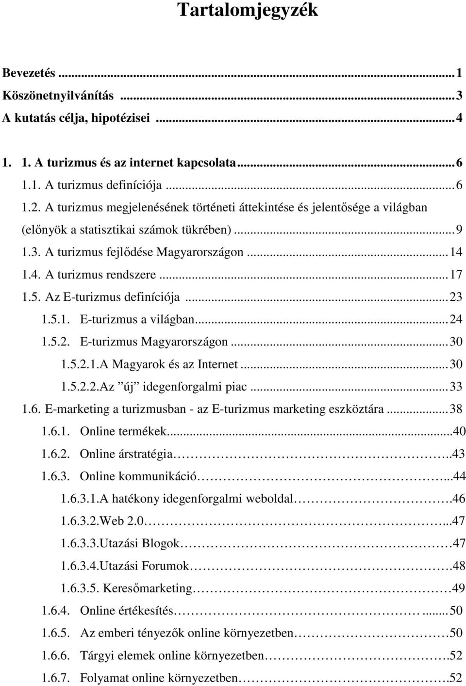 Az E-turizmus definíciója...23 1.5.1. E-turizmus a világban...24 1.5.2. E-turizmus Magyarországon...30 1.5.2.1.A Magyarok és az Internet...30 1.5.2.2.Az új idegenforgalmi piac...33 1.6.