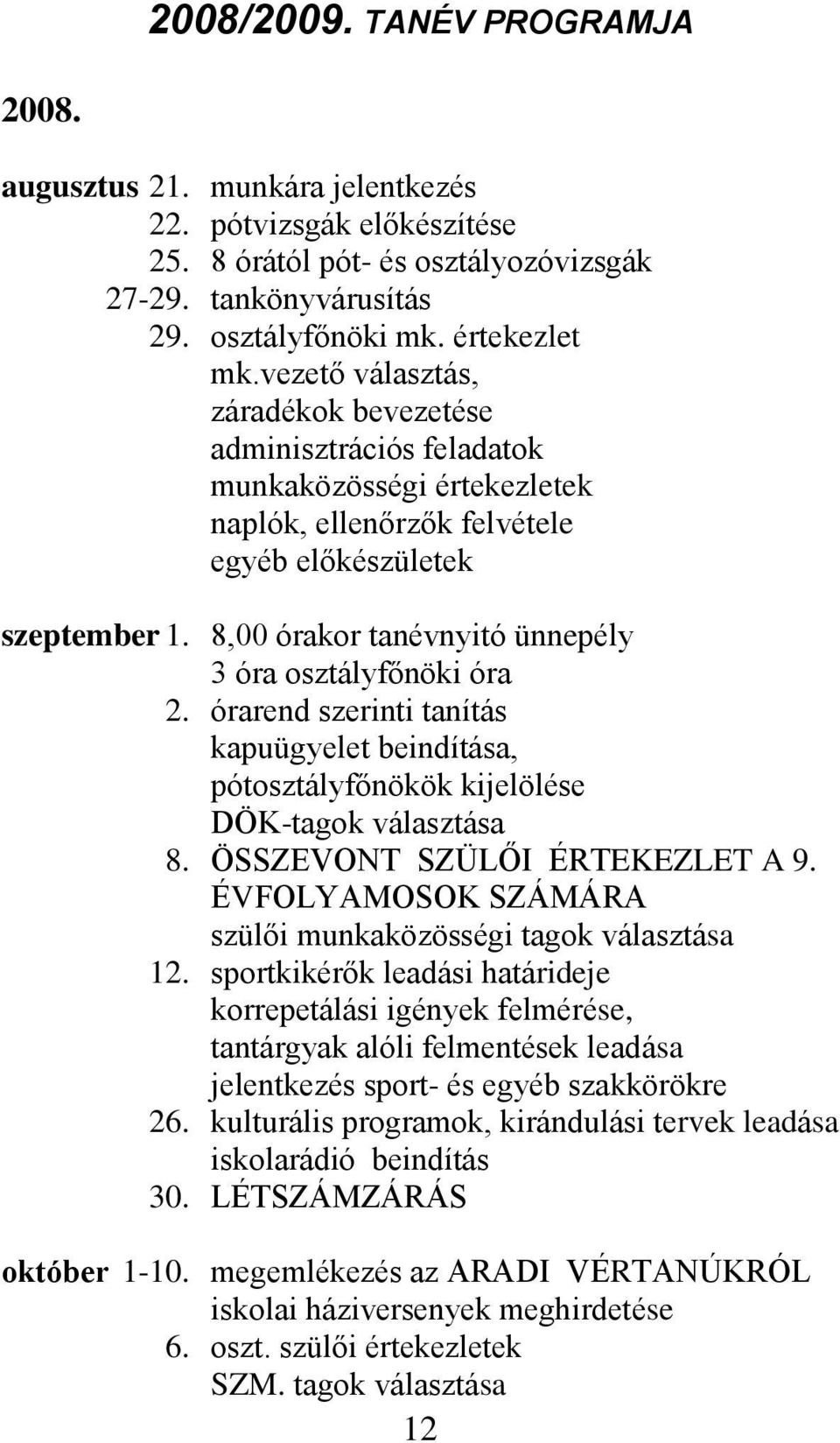8,00 órakor tanévnyitó ünnepély 3 óra osztályfőnöki óra 2. órarend szerinti tanítás kapuügyelet beindítása, pótosztályfőnökök kijelölése DÖK-tagok választása 8. ÖSSZEVONT SZÜLŐI ÉRTEKEZLET A 9.