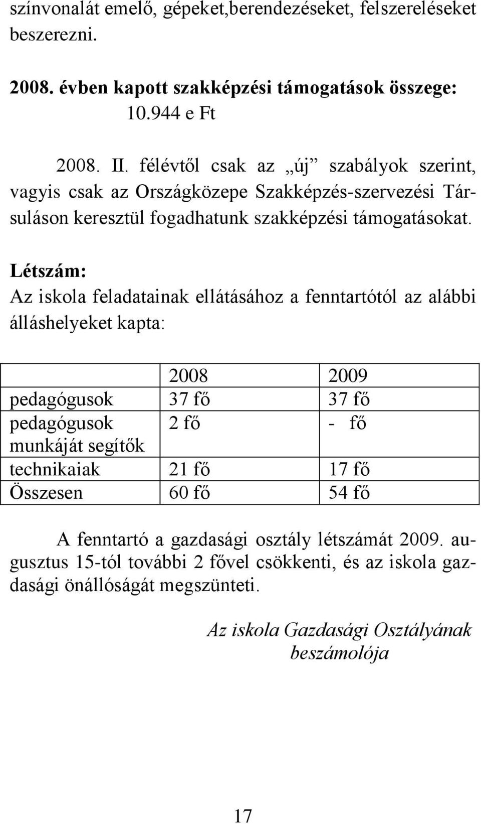 Létszám: Az iskola feladatainak ellátásához a fenntartótól az alábbi álláshelyeket kapta: 2008 2009 pedagógusok 37 fő 37 fő pedagógusok 2 fő - fő munkáját segítők