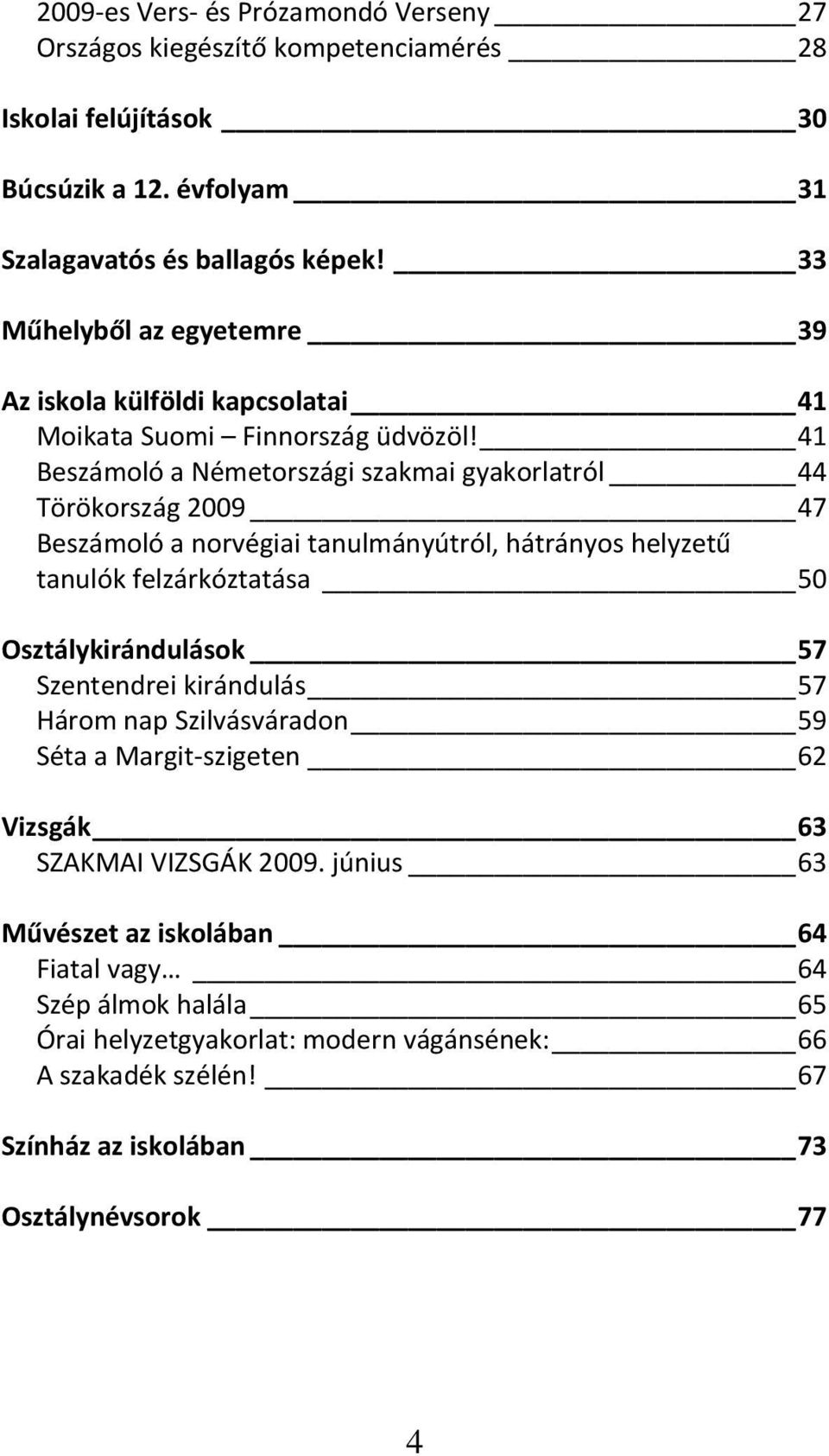 41 Beszámoló a Németországi szakmai gyakorlatról 44 Törökország 2009 47 Beszámoló a norvégiai tanulmányútról, hátrányos helyzetű tanulók felzárkóztatása 50 Osztálykirándulások 57