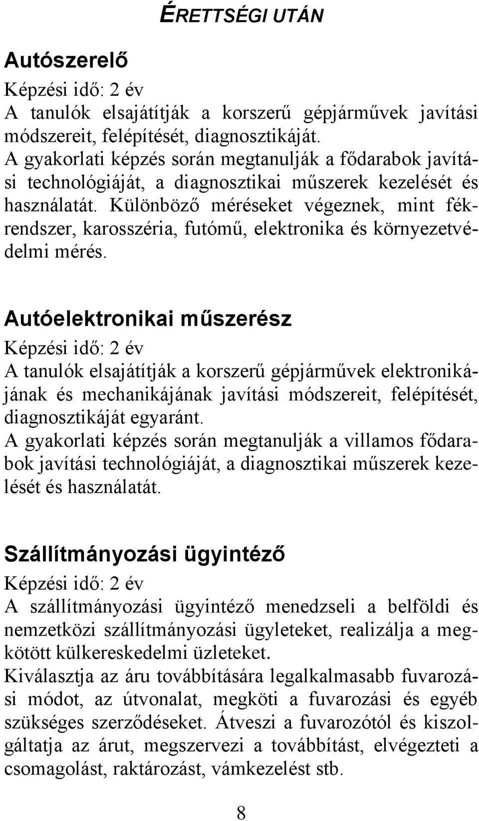 Különböző méréseket végeznek, mint fékrendszer, karosszéria, futómű, elektronika és környezetvédelmi mérés.