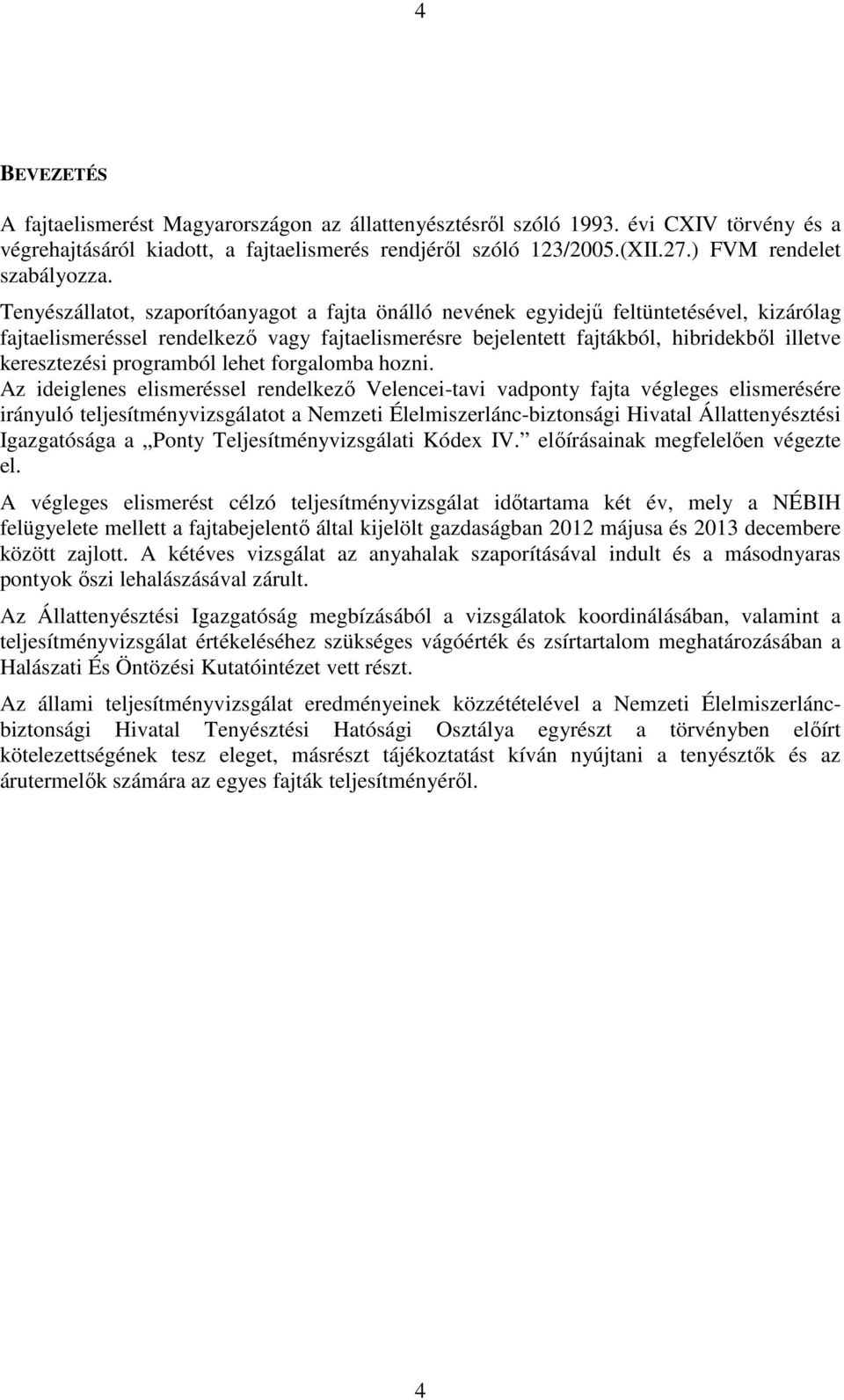 Tenyészállatot, szaporítóanyagot a fajta önálló nevének egyidejű feltüntetésével, kizárólag fajtaelismeréssel rendelkező vagy fajtaelismerésre bejelentett fajtákból, hibridekből illetve keresztezési