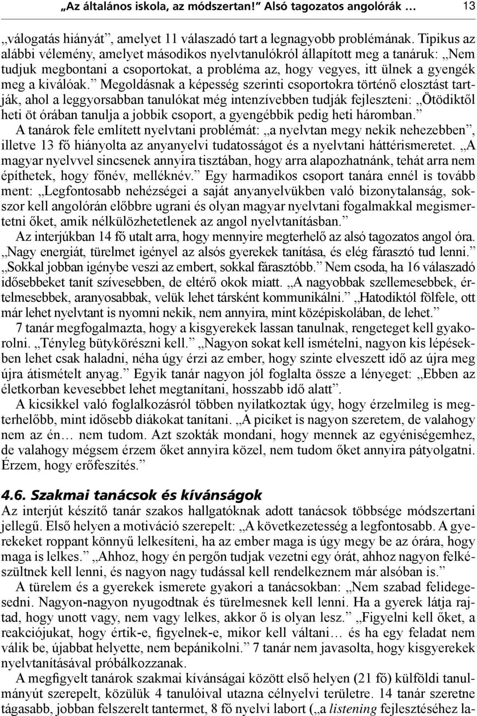 Megoldásnak a képesség szerinti csoportokra történő elosztást tartják, ahol a leggyorsabban tanulókat még intenzívebben tudják fejleszteni: Ötödiktől heti öt órában tanulja a jobbik csoport, a