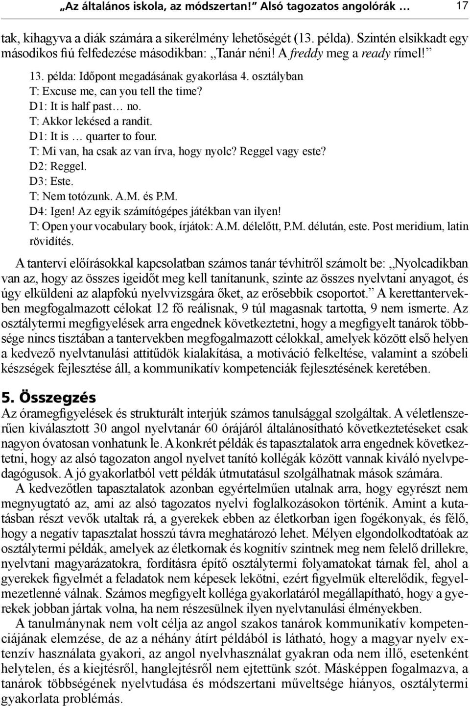 D1: It is half past no. T: Akkor lekésed a randit. D1: It is quarter to four. T: Mi van, ha csak az van írva, hogy nyolc? Reggel vagy este? D2: Reggel. D3: Este. T: Nem totózunk. A.M. és P.M. D4: Igen!