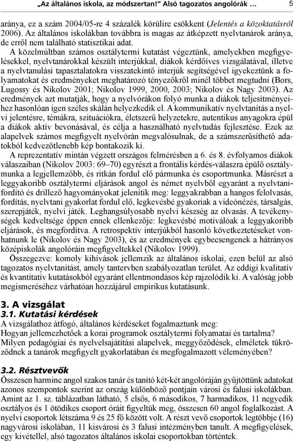 A közelmúltban számos osztálytermi kutatást végeztünk, amelyekben megfigyelésekkel, nyelvtanárokkal készült interjúkkal, diákok kérdőíves vizsgálatával, illetve a nyelvtanulási tapasztalatokra