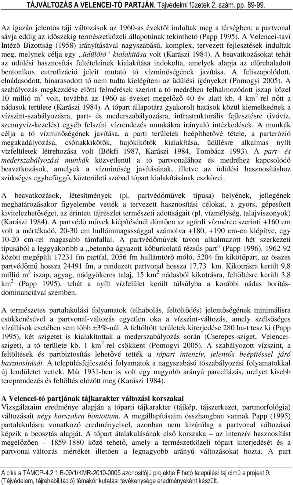 A beavatkozásokat tehát az üdülési hasznosítás feltételeinek kialakítása indokolta, amelyek alapja az előrehaladott bentonikus eutrofizáció jeleit mutató tó vízminőségének javítása.