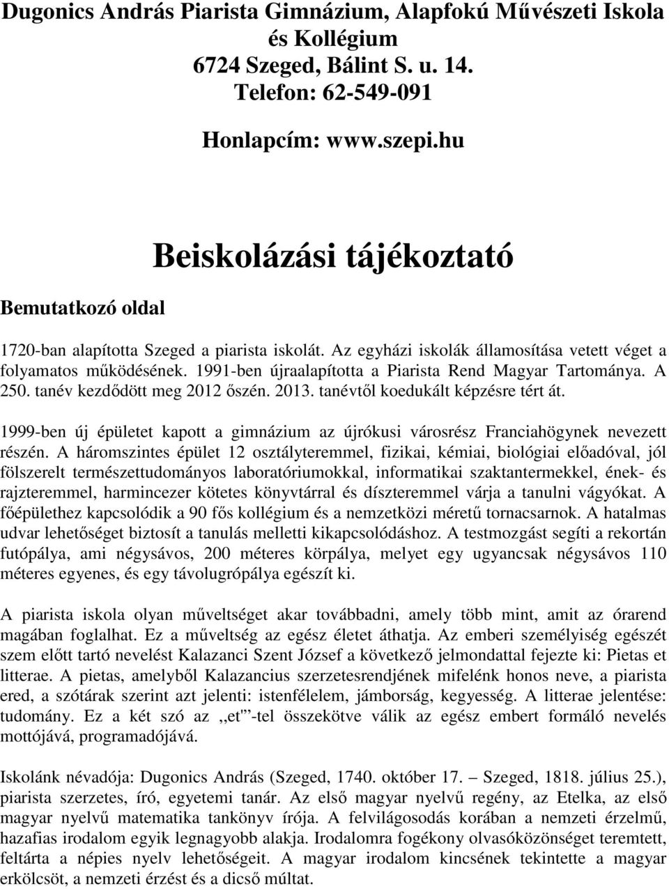 1991-ben újraalapította a Piarista Rend Magyar Tartománya. A 250. tanév kezdődött meg 2012 őszén. 2013. tanévtől koedukált képzésre tért át.