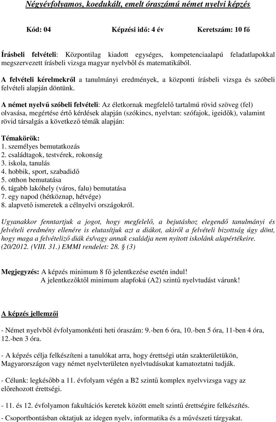 A német nyelvű szóbeli felvételi: Az életkornak megfelelő tartalmú rövid szöveg (fel) olvasása, megértése értő kérdések alapján (szókincs, nyelvtan: szófajok, igeidők), valamint rövid társalgás a