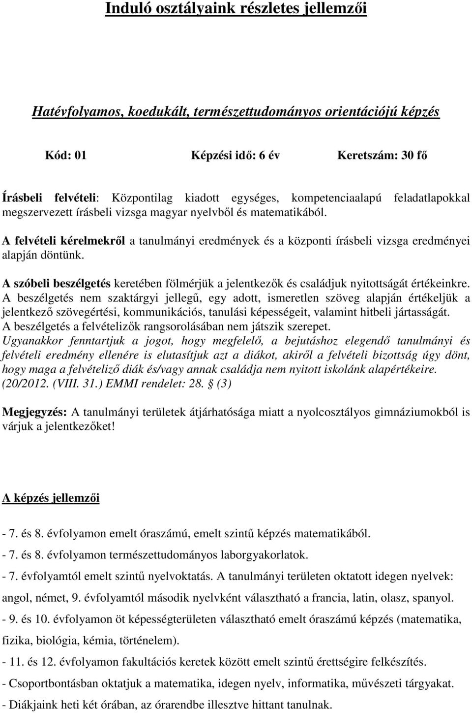 A felvételi kérelmekről a tanulmányi eredmények és a központi írásbeli vizsga eredményei alapján döntünk. A szóbeli beszélgetés keretében fölmérjük a jelentkezők és családjuk nyitottságát értékeinkre.