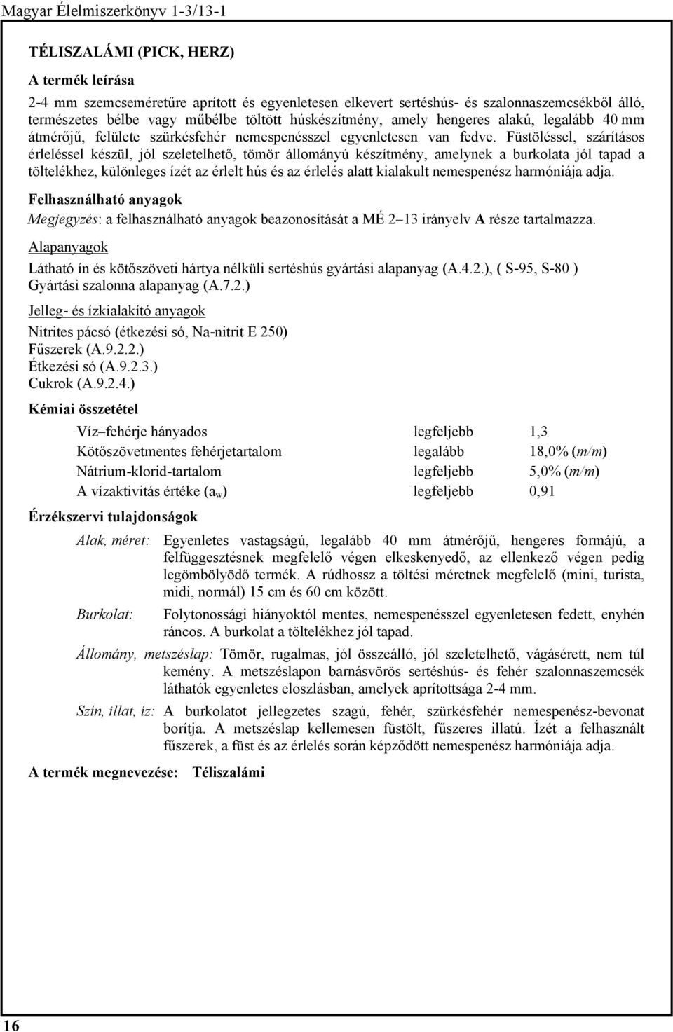 Füstöléssel, szárításos érleléssel készül, jól szeletelhető, tömör állományú készítmény, amelynek a burkolata jól tapad a töltelékhez, különleges ízét az érlelt hús és az érlelés alatt kialakult