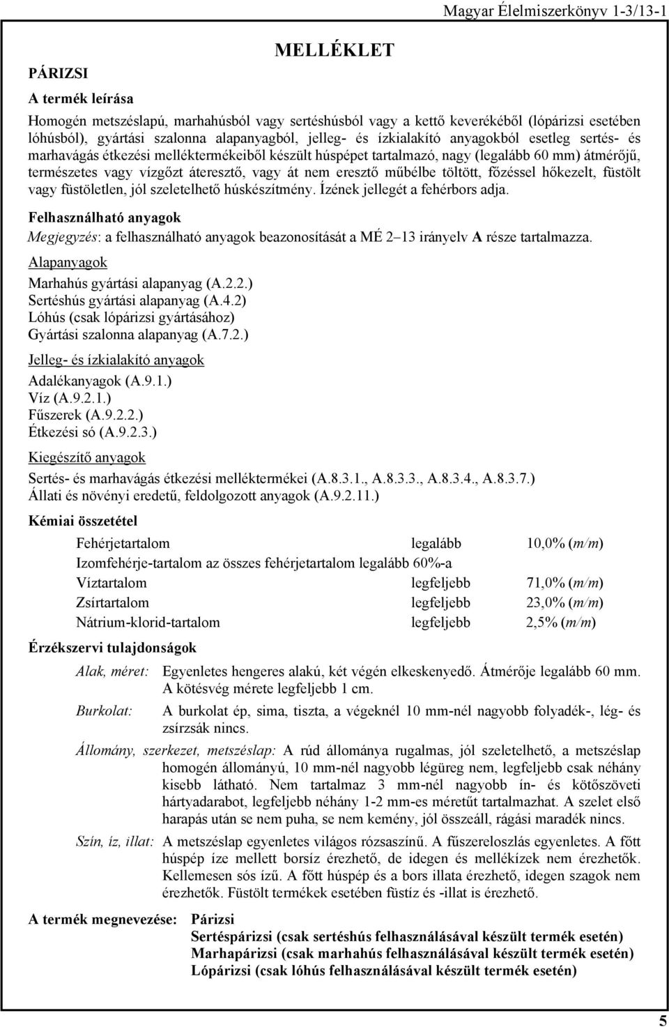 műbélbe töltött, főzéssel hőkezelt, füstölt vagy füstöletlen, jól szeletelhető húskészítmény. Ízének jellegét a fehérbors adja. Marhahús gyártási alapanyag (A.2.2.) Sertéshús gyártási alapanyag (A.4.