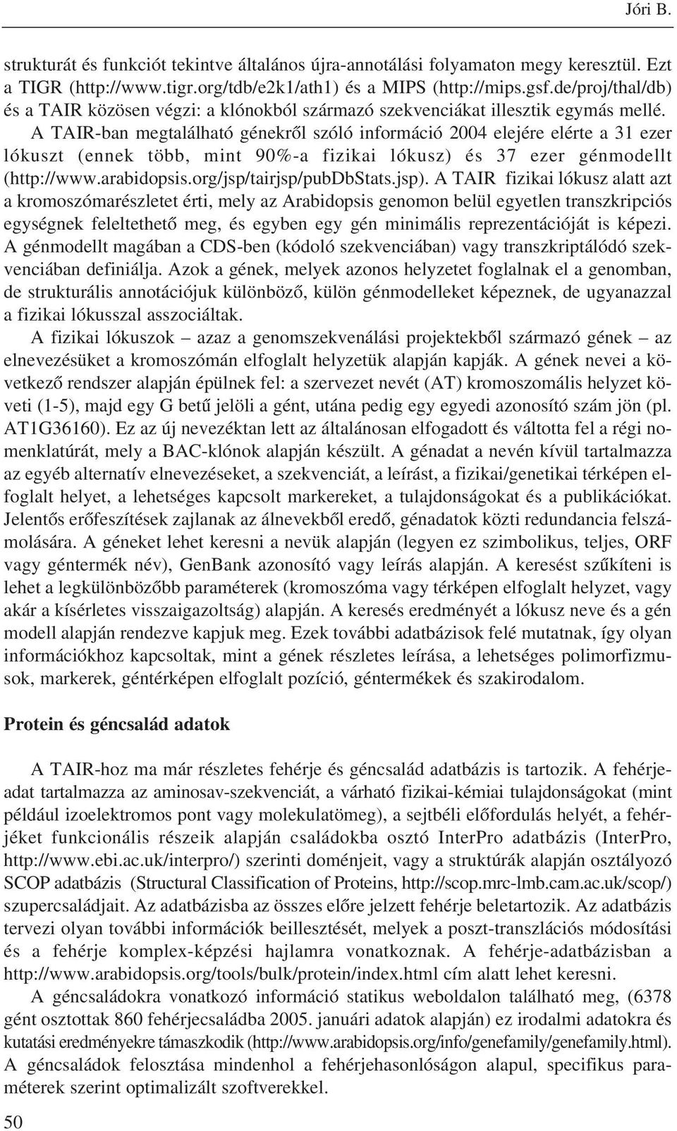 A TAIR-ban megtalálható génekrõl szóló információ 2004 elejére elérte a 31 ezer lókuszt (ennek több, mint 90%-a fizikai lókusz) és 37 ezer génmodellt (http://www.arabidopsis.