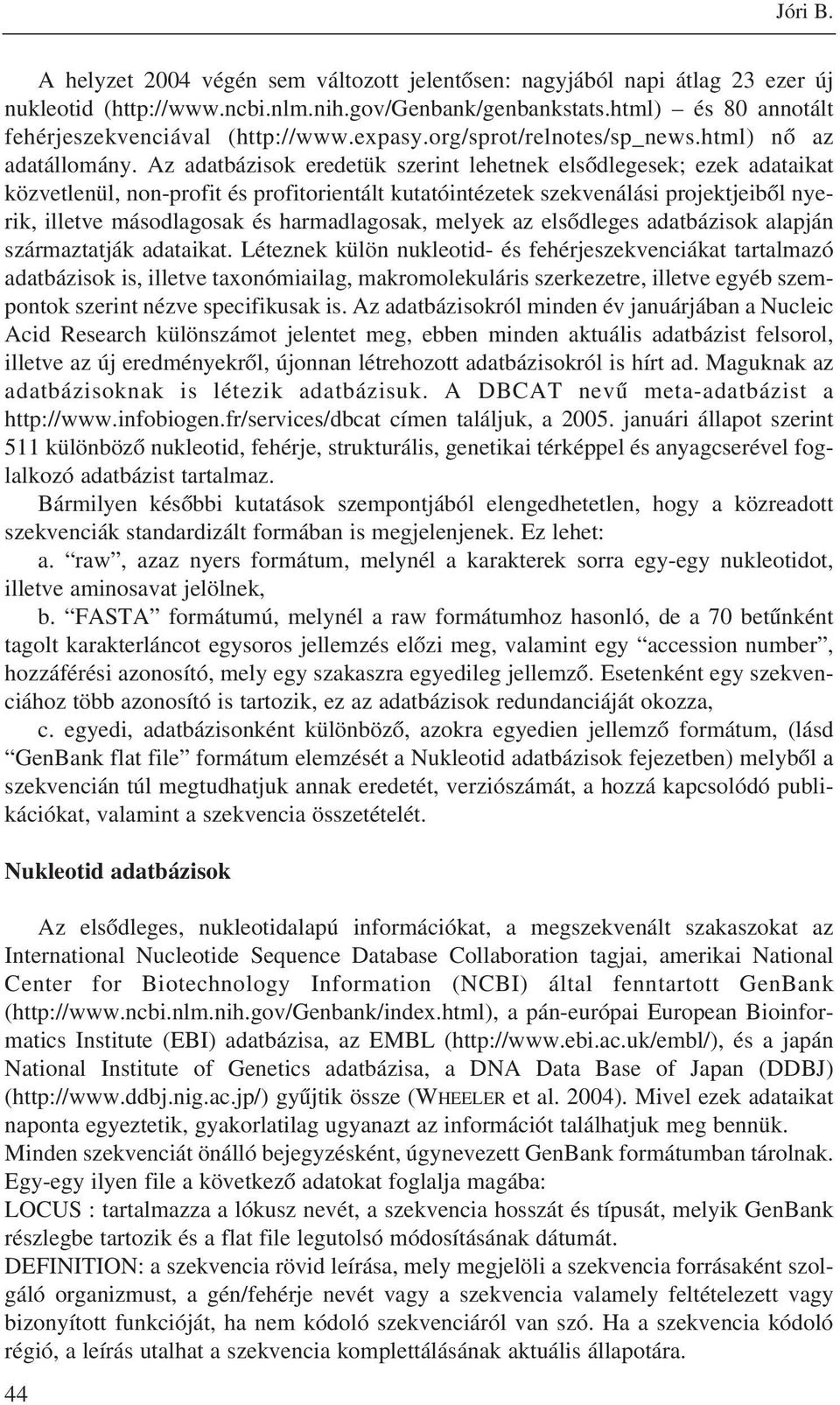 Az adatbázisok eredetük szerint lehetnek elsõdlegesek; ezek adataikat közvetlenül, non-profit és profitorientált kutatóintézetek szekvenálási projektjeibõl nyerik, illetve másodlagosak és