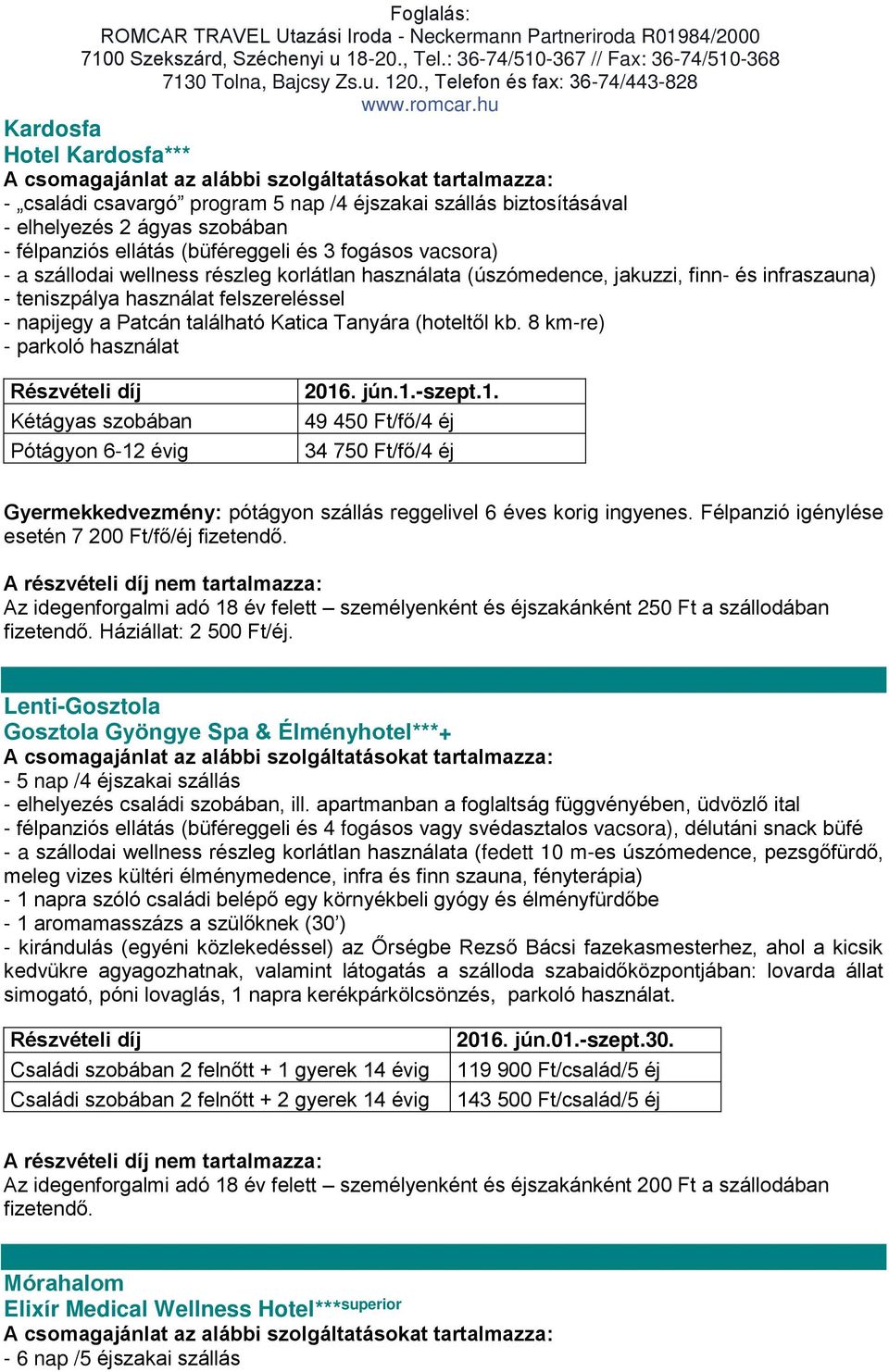 8 km-re) - parkoló használat Kétágyas szobában Pótágyon 6-12 évig 2016. jún.1.-szept.1. 49 450 Ft/fő/4 éj 34 750 Ft/fő/4 éj Gyermekkedvezmény: pótágyon szállás reggelivel 6 éves korig ingyenes.