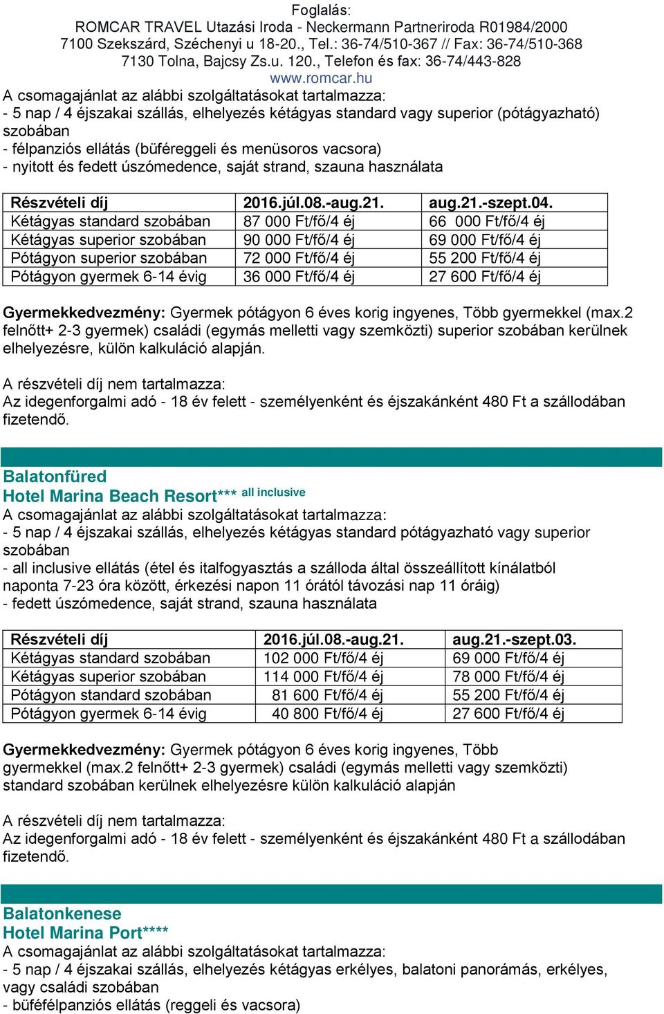 Kétágyas standard szobában 87 000 Ft/fő/4 éj 66 000 Ft/fő/4 éj Kétágyas superior szobában 90 000 Ft/fő/4 éj 69 000 Ft/fő/4 éj Pótágyon superior szobában 72 000 Ft/fő/4 éj 55 200 Ft/fő/4 éj Pótágyon