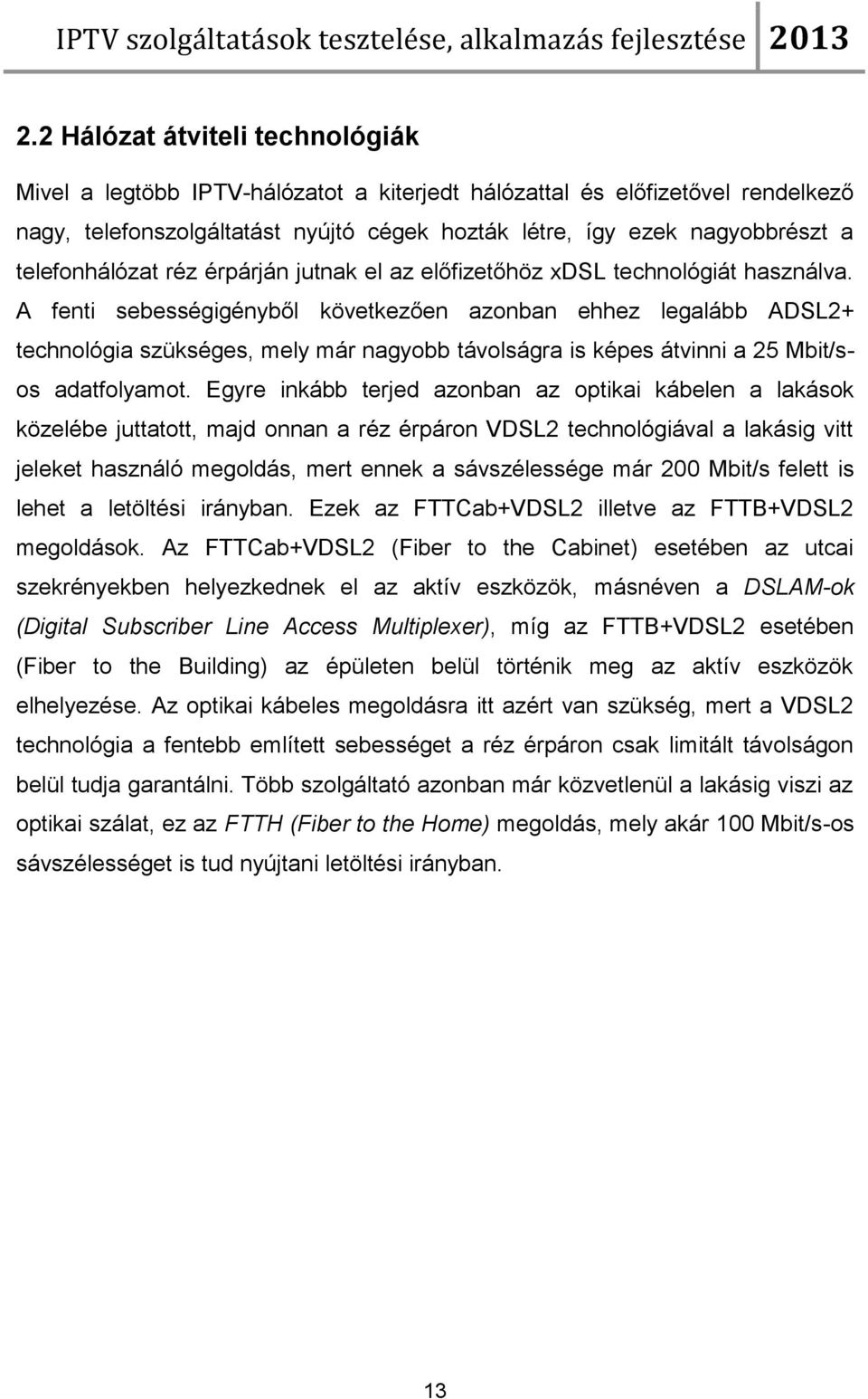 A fenti sebességigényből következően azonban ehhez legalább ADSL2+ technológia szükséges, mely már nagyobb távolságra is képes átvinni a 25 Mbit/sos adatfolyamot.