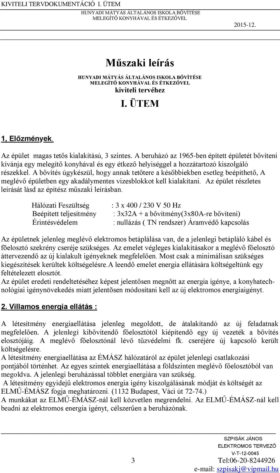 A bővítés úgykészül, hogy annak tetőtere a későbbiekben esetleg beépíthető, A meglévő épületben egy akadálymentes vizesblokkot kell kialakítani.