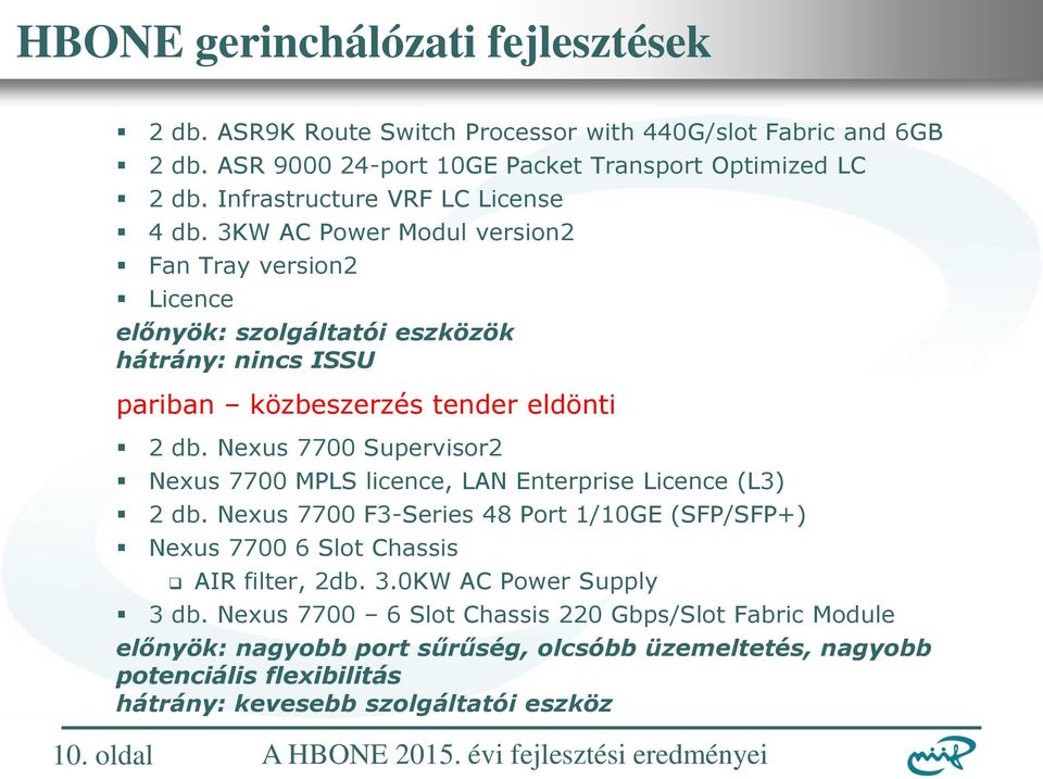 Nexus 7700 Supervisor2 Nexus 7700 MPLS licence, LAN Enterprise Licence (L3) 2 db. Nexus 7700 F3-Series 48 Port 1/10GE (SFP/SFP+) Nexus 7700 6 Slot Chassis AIR filter, 2db. 3.