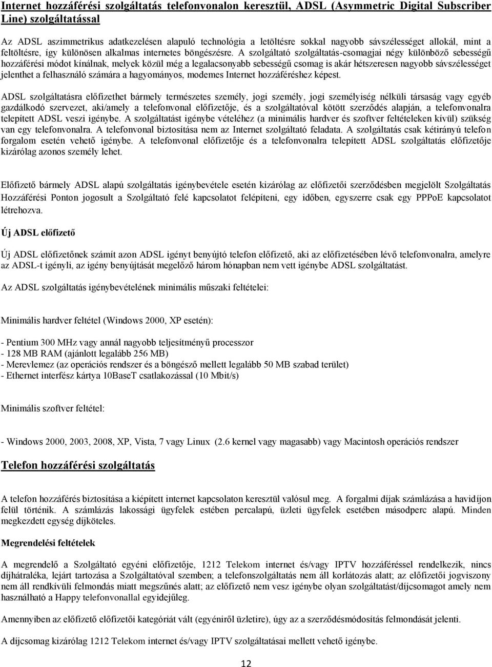 A szolgáltató szolgáltatás-csomagjai négy különböző sebességű hozzáférési módot kínálnak, melyek közül még a legalacsonyabb sebességű csomag is akár hétszeresen nagyobb sávszélességet jelenthet a