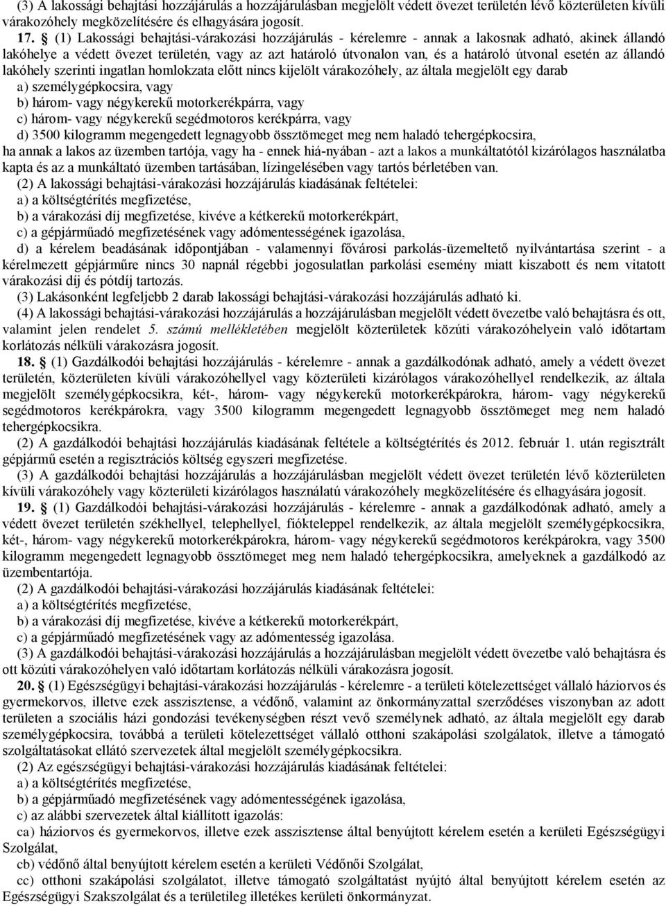 esetén az állandó lakóhely szerinti ingatlan homlokzata előtt nincs kijelölt várakozóhely, az általa megjelölt egy darab a) személygépkocsira, vagy b) három- vagy négykerekű motorkerékpárra, vagy c)