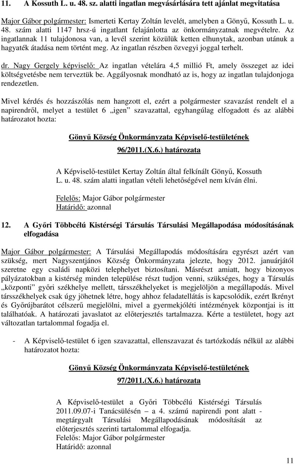 Nagy Gergely képviselő: Az ingatlan vételára 4,5 millió Ft, amely összeget az idei költségvetésbe nem terveztük be. Aggályosnak mondható az is, hogy az ingatlan tulajdonjoga rendezetlen. 96/