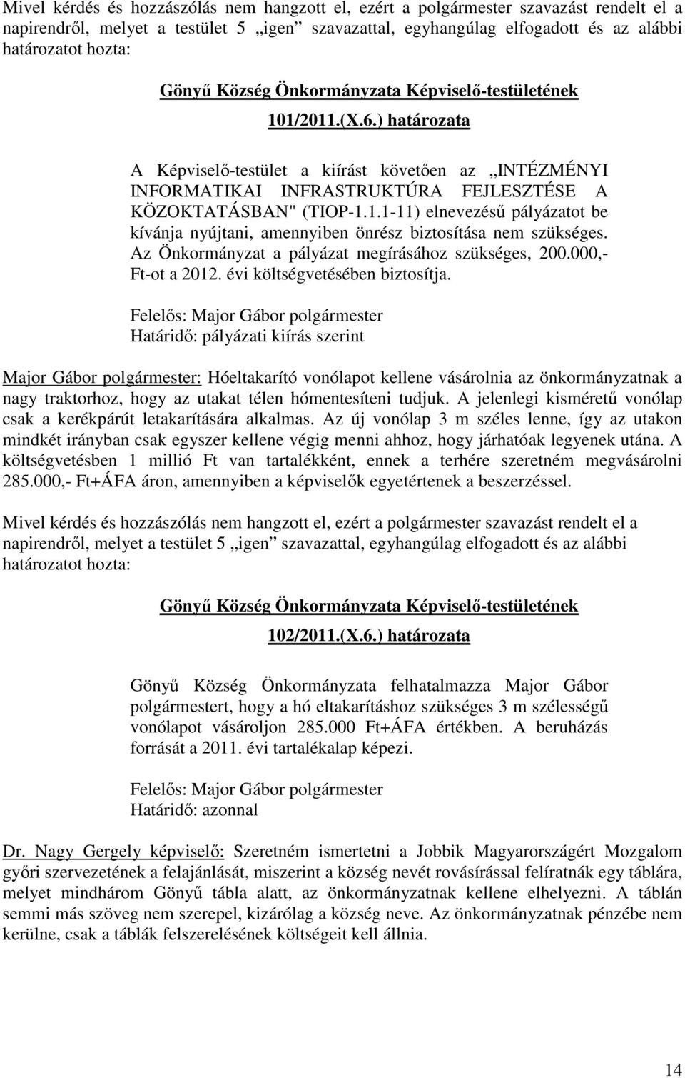 1.1-11) elnevezésű pályázatot be kívánja nyújtani, amennyiben önrész biztosítása nem szükséges. Az Önkormányzat a pályázat megírásához szükséges, 200.000,- Ft-ot a 2012.