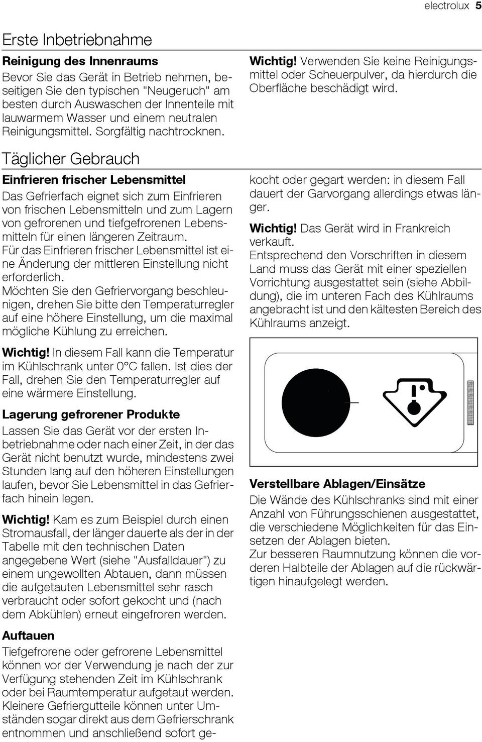 Einfrieren frischer Lebensmittel Das Gefrierfach eignet sich zum Einfrieren von frischen Lebensmitteln und zum Lagern von gefrorenen und tiefgefrorenen Lebensmitteln für einen längeren Zeitraum.