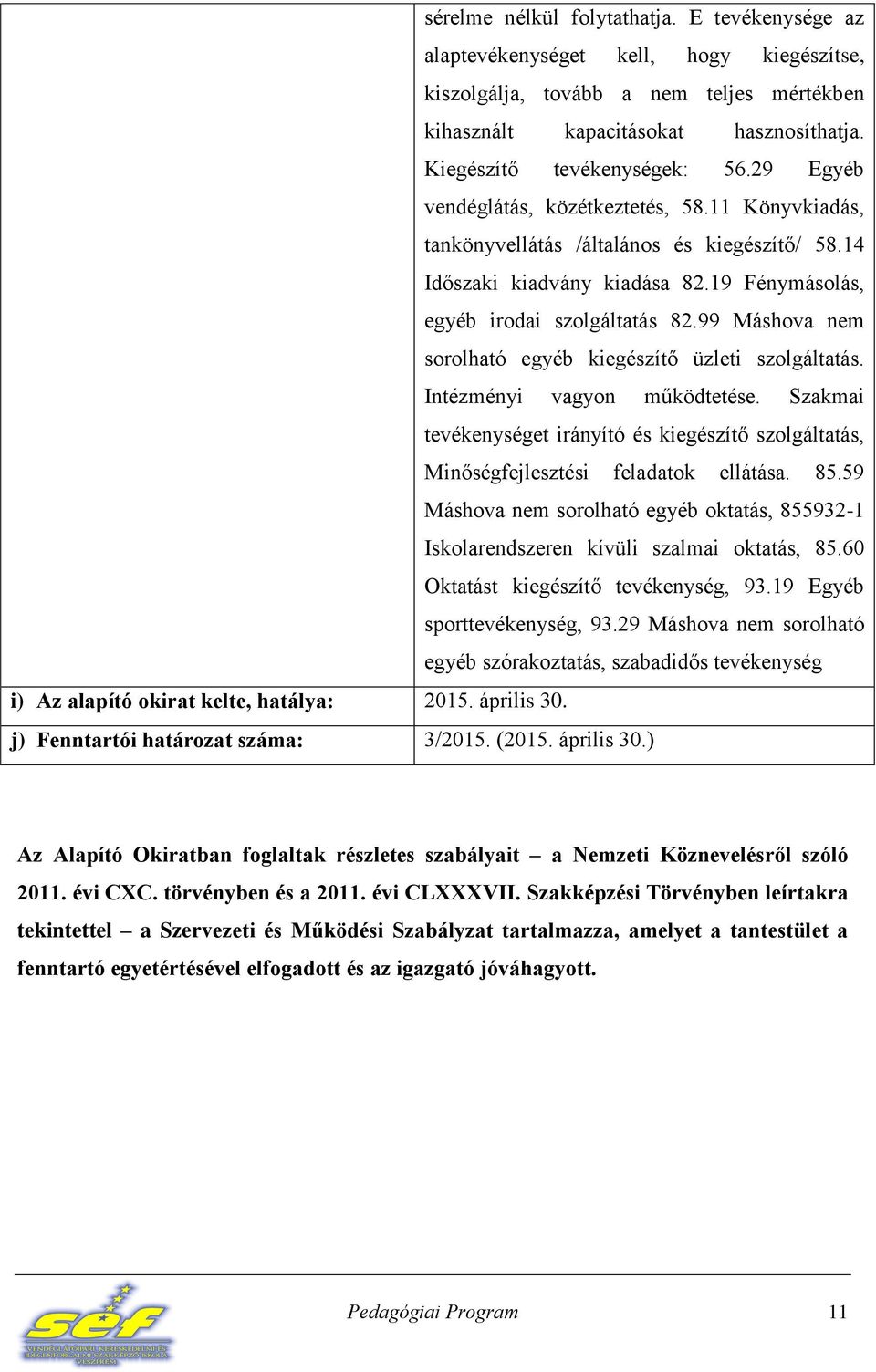 19 Fénymásolás, egyéb irodai szolgáltatás 82.99 Máshova nem sorolható egyéb kiegészítő üzleti szolgáltatás. Intézményi vagyon működtetése.