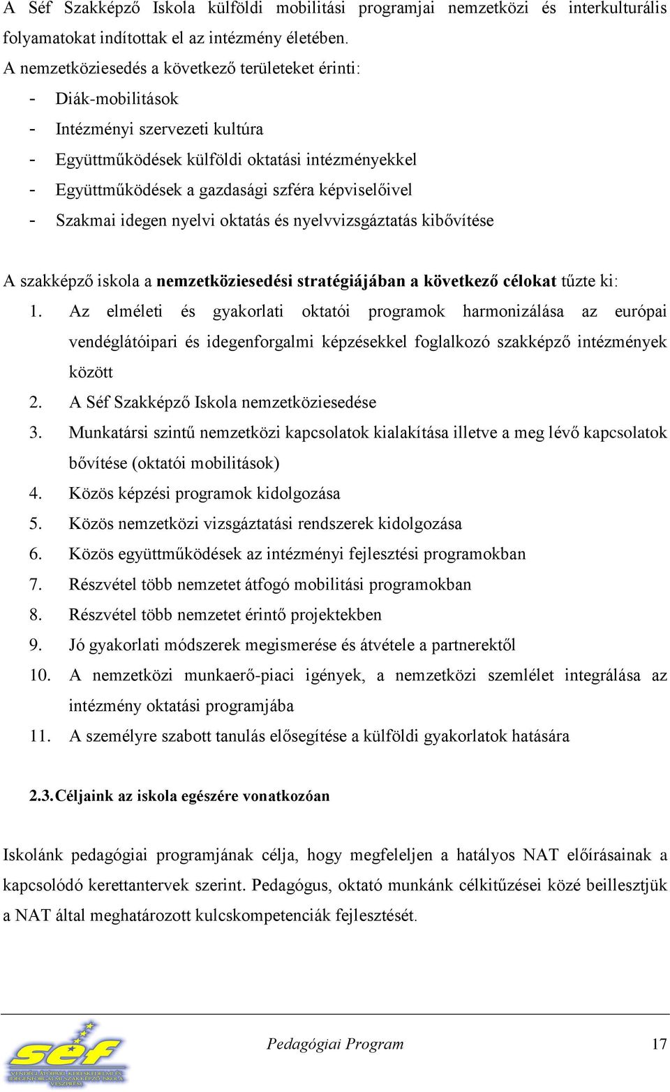 képviselőivel - Szakmai idegen nyelvi oktatás és nyelvvizsgáztatás kibővítése A szakképző iskola a nemzetköziesedési stratégiájában a következő célokat tűzte ki: 1.